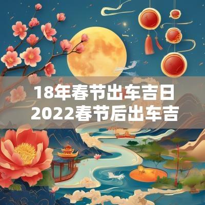 18年春节出车吉日 2025春节后出车吉日