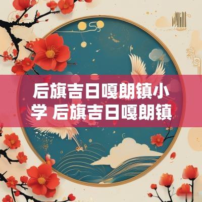 后旗吉日嘎朗镇小学 后旗吉日嘎朗镇
