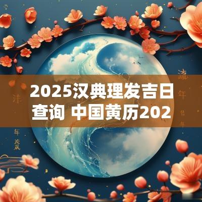 2025汉典理发吉日查询 中国黄历2025理发吉日