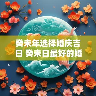 癸未年选择婚庆吉日 癸未日最好的婚配
