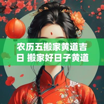 农历五搬家黄道吉日 搬家好日子黄道吉日