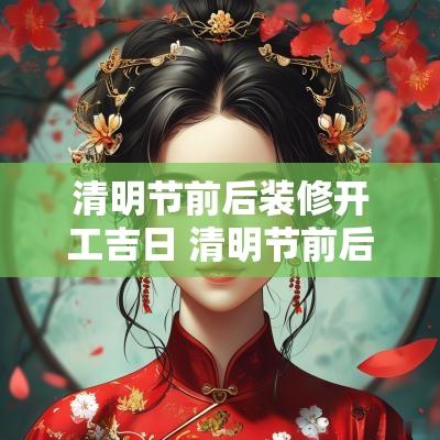 清明节前后装修开工吉日 清明节前后装修有什么讲究