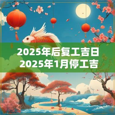 2025年后复工吉日 2025年1月停工吉日