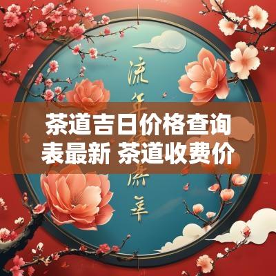 茶道吉日价格查询表最新 茶道收费价目表
