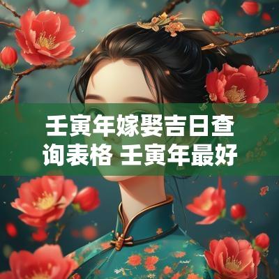 壬寅年嫁娶吉日查询表格 壬寅年最好吉日