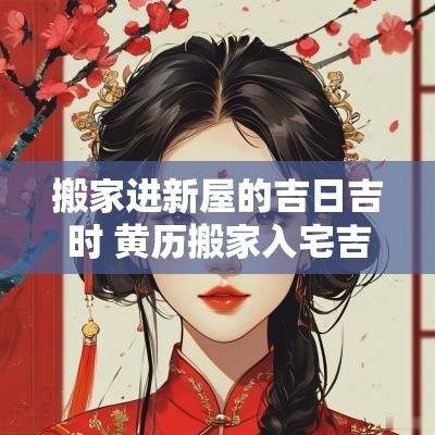 搬家进新屋的吉日吉时 黄历搬家入宅吉日吉时
