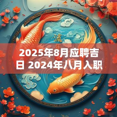 2025年8月应聘吉日 2025年八月入职吉日