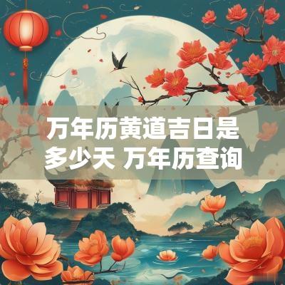 万年历黄道吉日是多少天 万年历查询十月黄道吉日