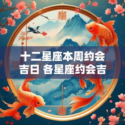 十二星座本周约会吉日 各星座约会吉日一览表