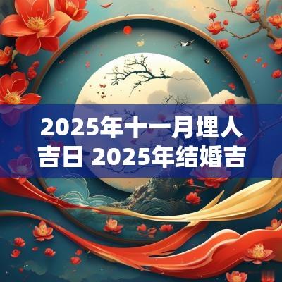 2025年十一月埋人吉日 2025年结婚吉日一览表
