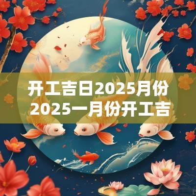 开工吉日2025月份 2025一月份开工吉日