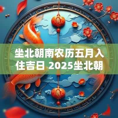 坐北朝南农历五月入住吉日 2025坐北朝南吉日