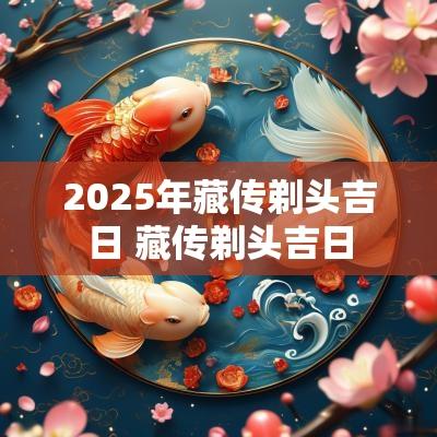 2025年藏传剃头吉日 藏传剃头吉日