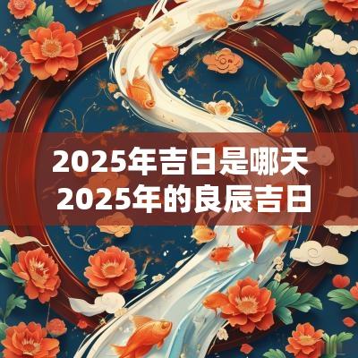 2025年吉日是哪天 2025年的良辰吉日