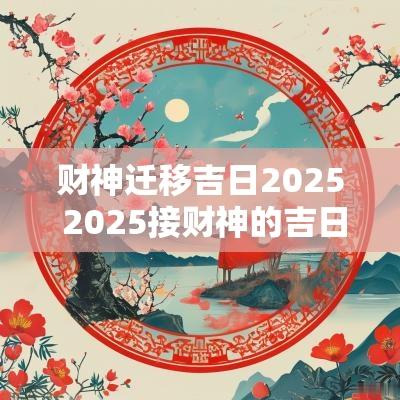 财神迁移吉日2025 2025接财神的吉日