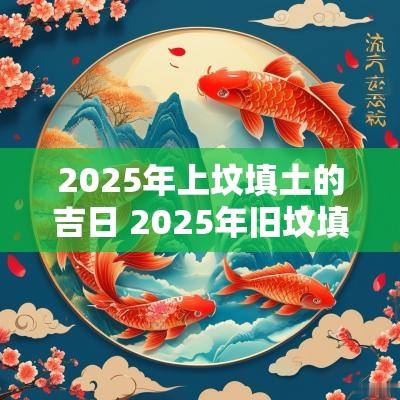2025年上坟填土的吉日 2025年旧坟填土吉日