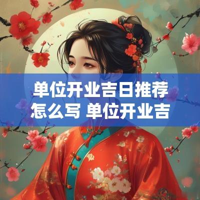 单位开业吉日推荐怎么写 单位开业吉日查询系统