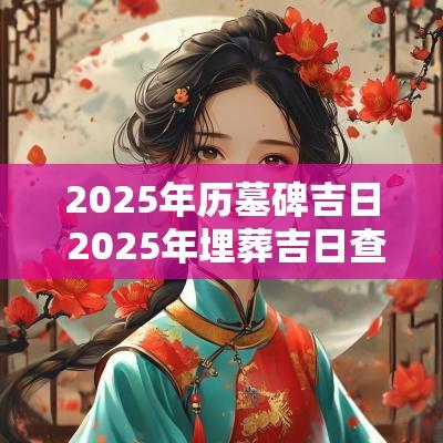 2025年历墓碑吉日 2025年埋葬吉日查询