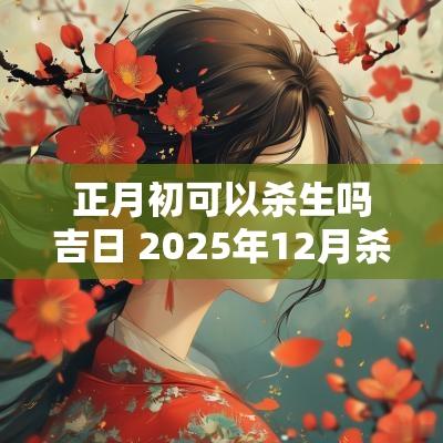 正月初可以杀生吗吉日 2025年12月杀生吉日