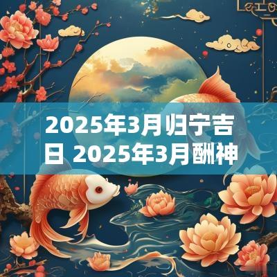 2025年3月归宁吉日 2025年3月酬神吉日