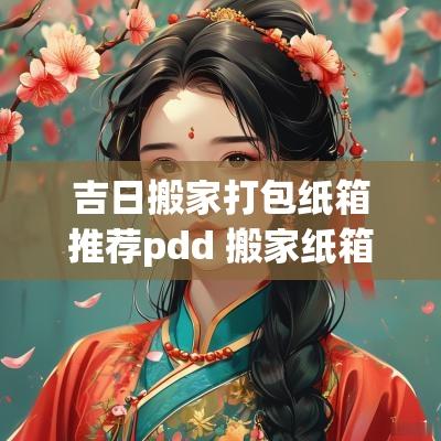 吉日搬家打包纸箱推荐pdd 搬家纸箱pdd推荐