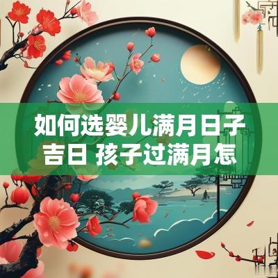 如何选婴儿满月日子吉日 孩子过满月怎么挑吉日