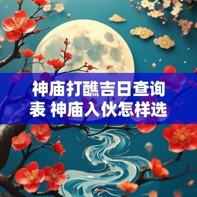神庙打醮吉日查询表 神庙入伙怎样选吉日