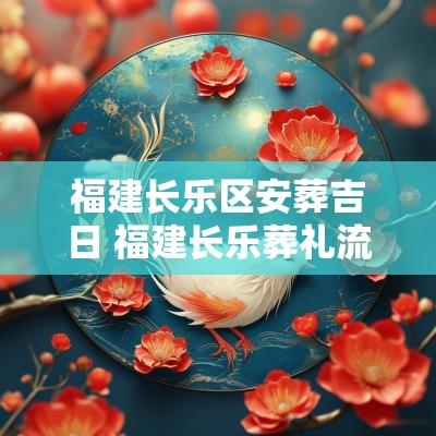 福建长乐区安葬吉日 福建长乐葬礼流程