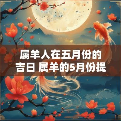 属羊人在五月份的吉日 属羊的5月份提车的吉日