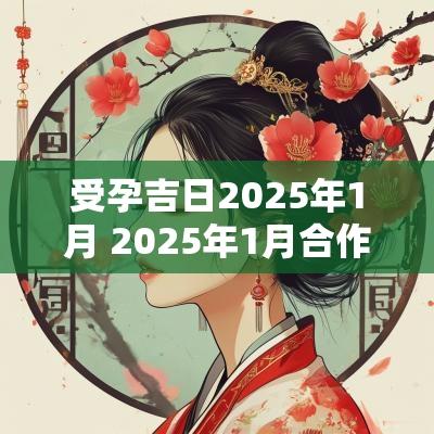 受孕吉日2025年1月 2025年1月合作吉日
