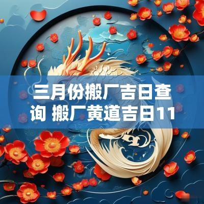 三月份搬厂吉日查询 搬厂黄道吉日11月份