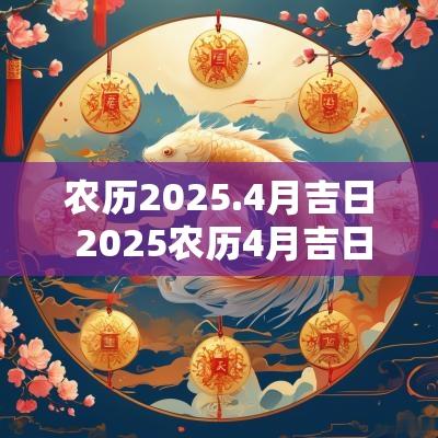 农历2025.4月吉日 2025农历4月吉日查询