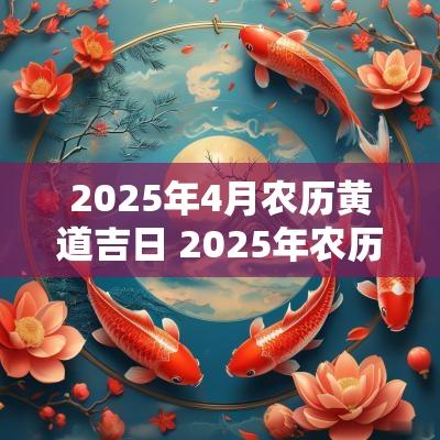 2025年4月农历黄道吉日 2025年农历4月份吉日