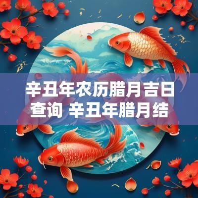 辛丑年农历腊月吉日查询 辛丑年腊月结婚吉日