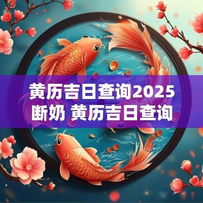 黄历吉日查询2025断奶 黄历吉日查询2025安床