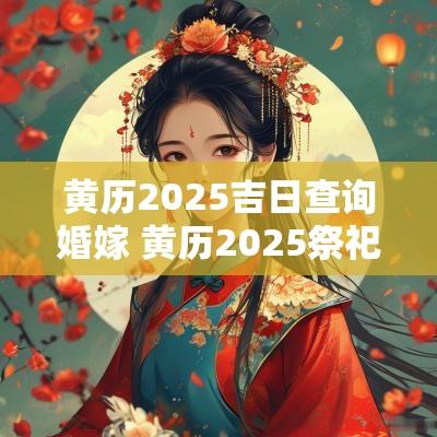 黄历2025吉日查询婚嫁 黄历2025祭祀吉日查询