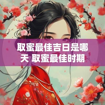取蜜最佳吉日是哪天 取蜜最佳时期