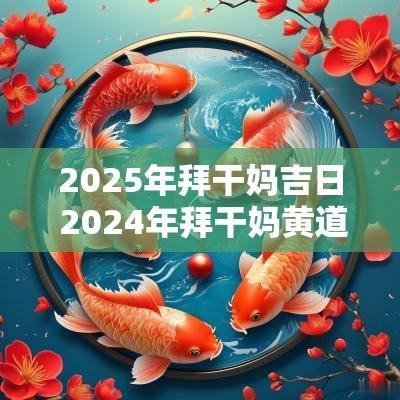 2025年拜干妈吉日 2025年拜干妈黄道吉日