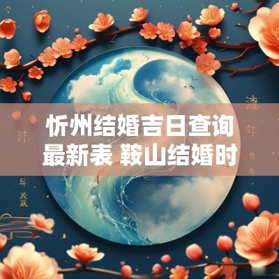 忻州结婚吉日查询最新表 鞍山结婚时辰吉日查询