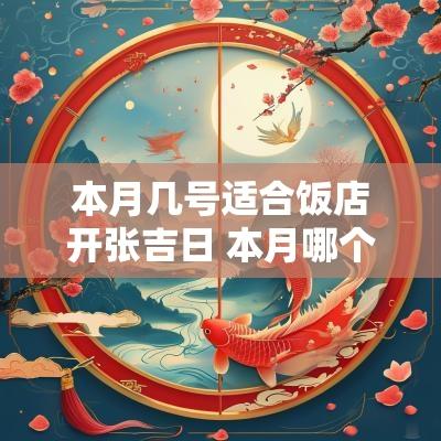 本月几号适合饭店开张吉日 本月哪个吉日适合开张