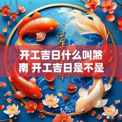 开工吉日什么叫煞南 开工吉日是不是迷信 开工吉日什么叫煞南 开工吉日是不是迷信