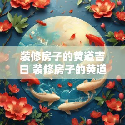 装修房子的黄道吉日 装修房子的黄道吉日是动土吗