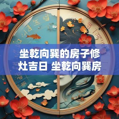 坐乾向巽的房子修灶吉日 坐乾向巽房屋最佳灶位
