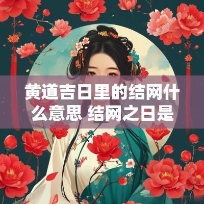 黄道吉日里的结网什么意思 结网之日是黄道吉日吗