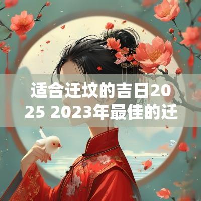 适合迁坟的吉日2025 2025年最佳的迁坟吉日一览表