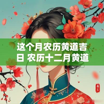 这个月农历黄道吉日 农历十二月黄道吉日查询