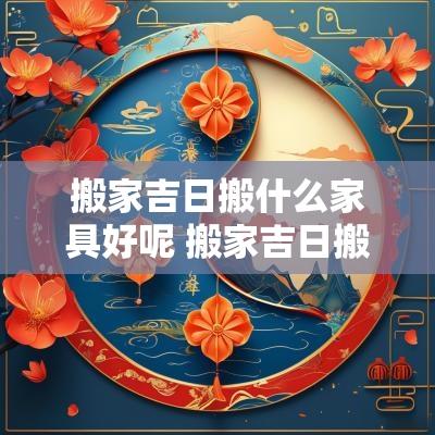 搬家吉日搬什么家具好呢 搬家吉日搬什么家具