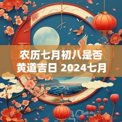 农历七月初八是否黄道吉日 2025七月初八是黄道吉日吗