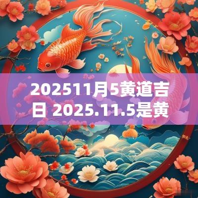 202511月5黄道吉日 2025.11.5是黄道吉日吗
