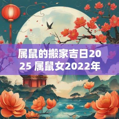 属鼠的搬家吉日2025 属鼠女2025年搬家吉日